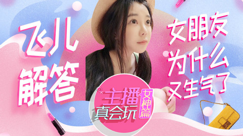 【主播真会玩•女神篇】49:飞儿解答!女朋友为什么又生气了!